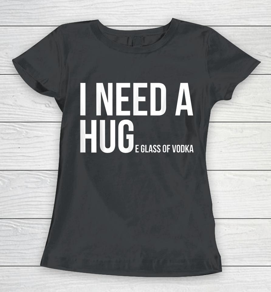 I Need A Huge Glass Of Vodka Funny Women T-Shirt