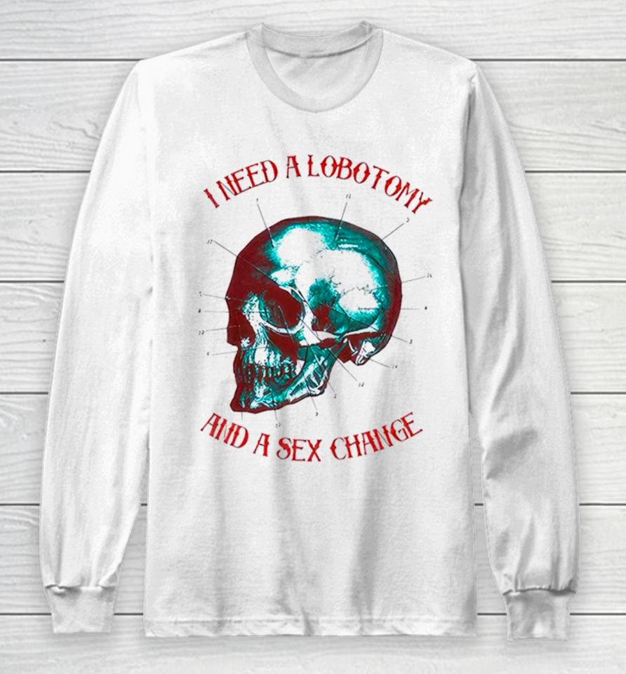 I Need A Lobotomy And Sex Change Skull T Long Sleeve T-Shirt
