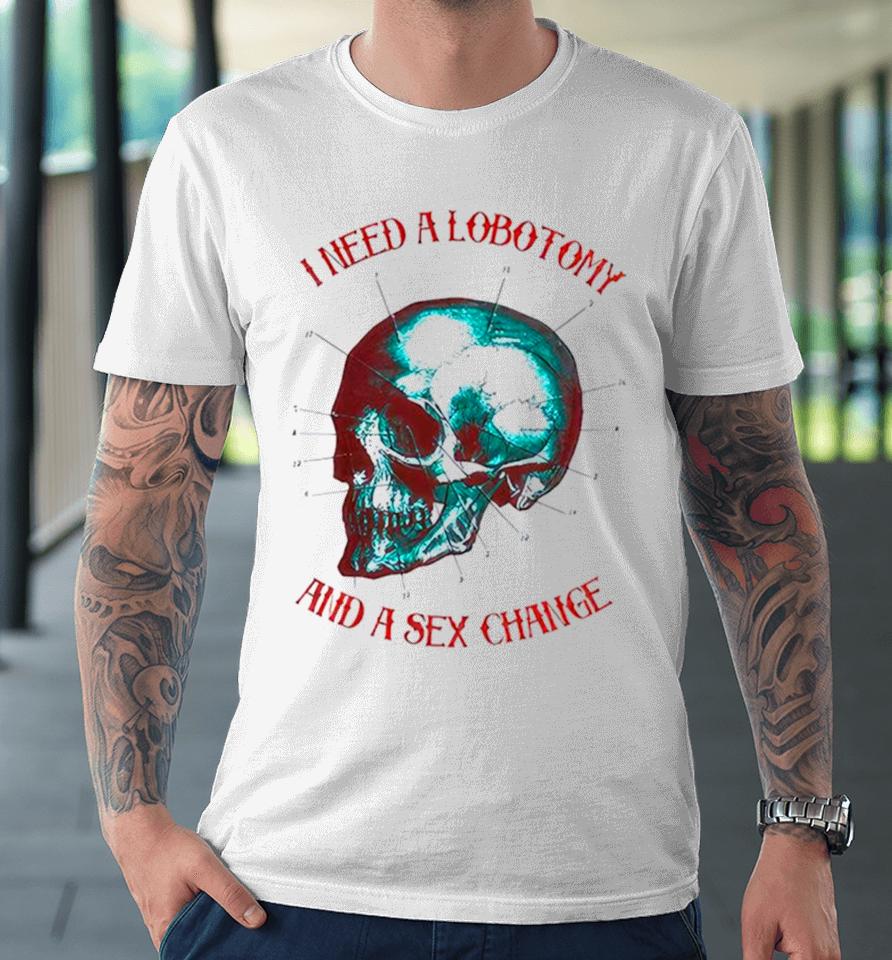 I Need A Lobotomy And Sex Change Skull T Premium T-Shirt