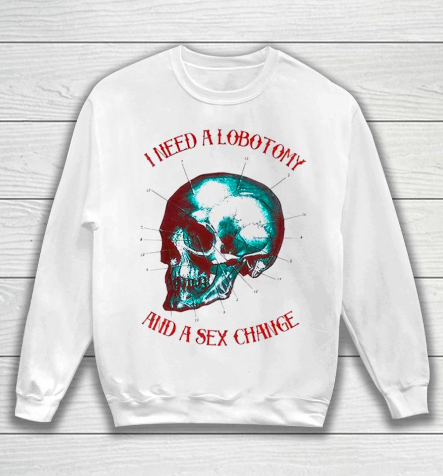 I Need A Lobotomy And Sex Change Skull T Sweatshirt