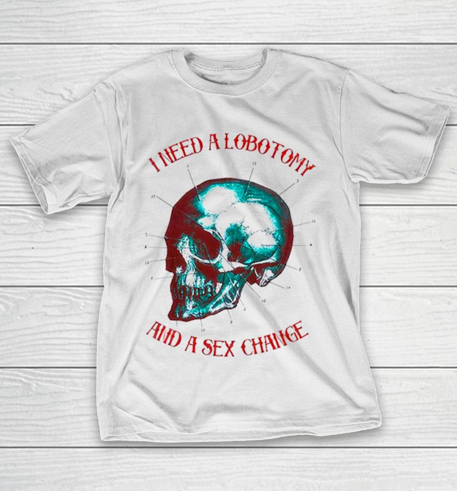 I Need A Lobotomy And Sex Change Skull T T-Shirt