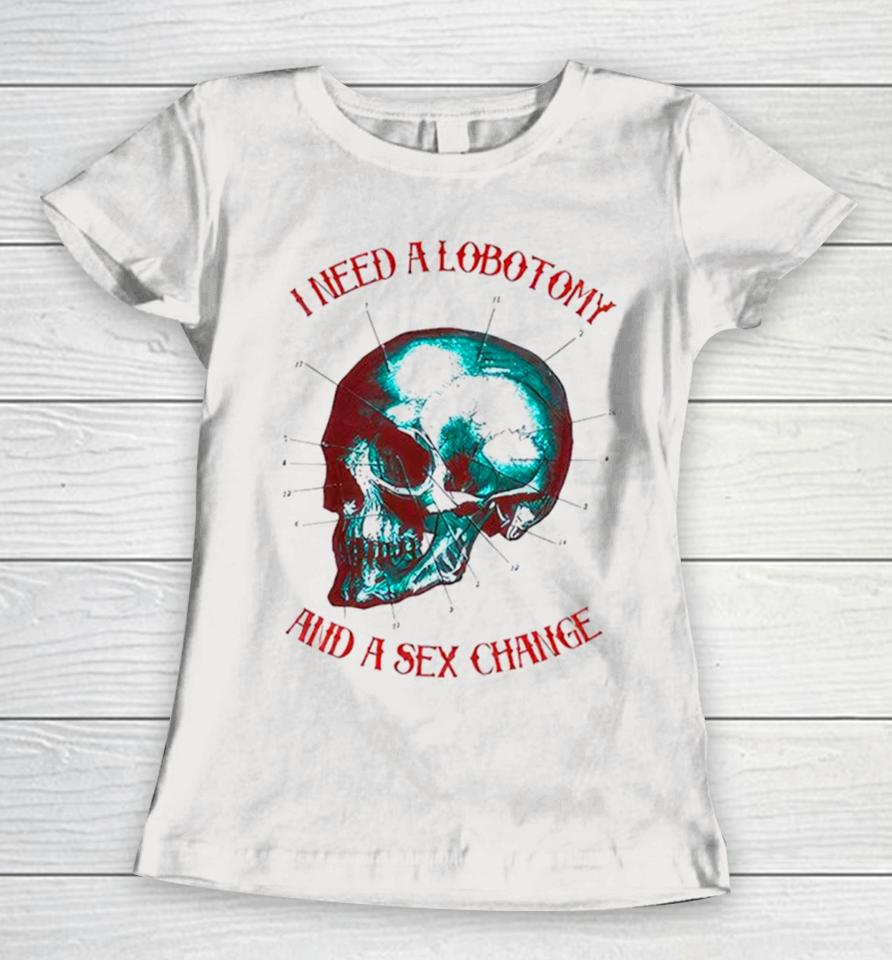 I Need A Lobotomy And Sex Change Skull T Women T-Shirt