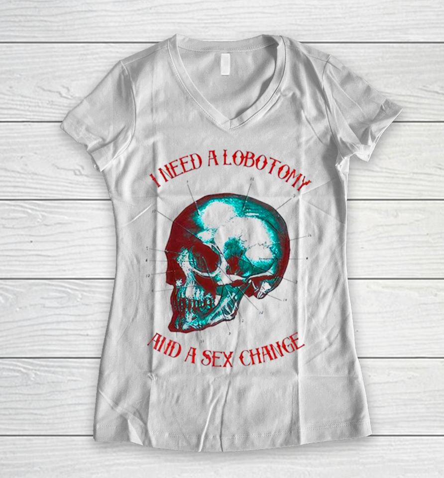 I Need A Lobotomy And Sex Change Skull T Women V-Neck T-Shirt