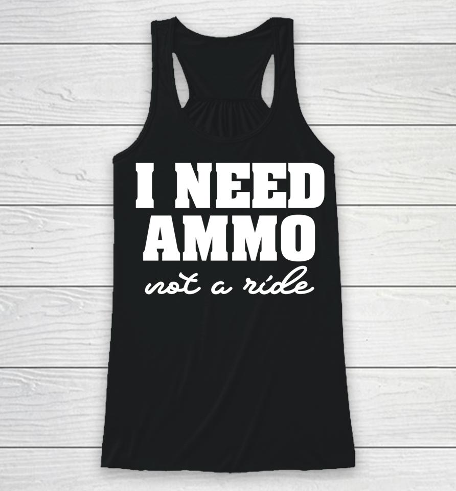 I Need Ammo Not A Ride Racerback Tank