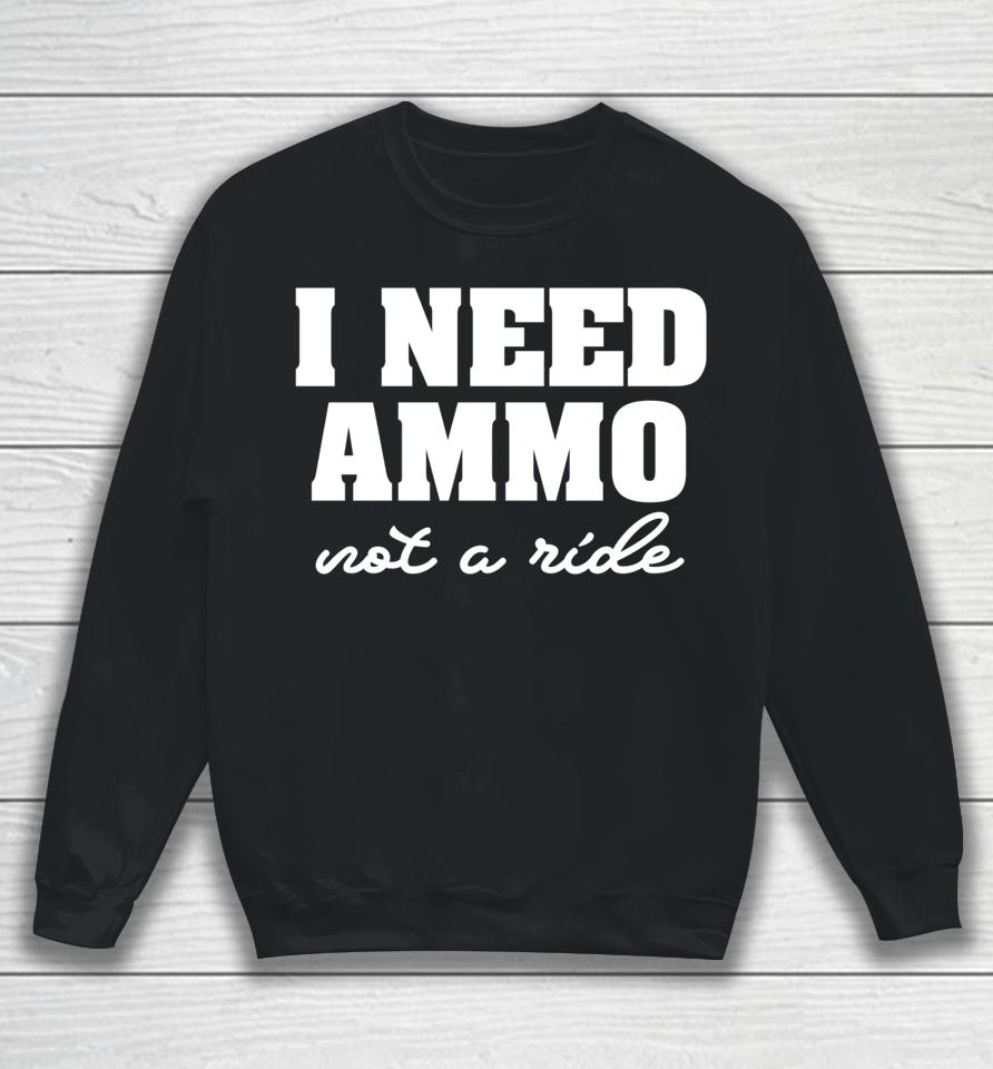 I Need Ammo Not A Ride Sweatshirt