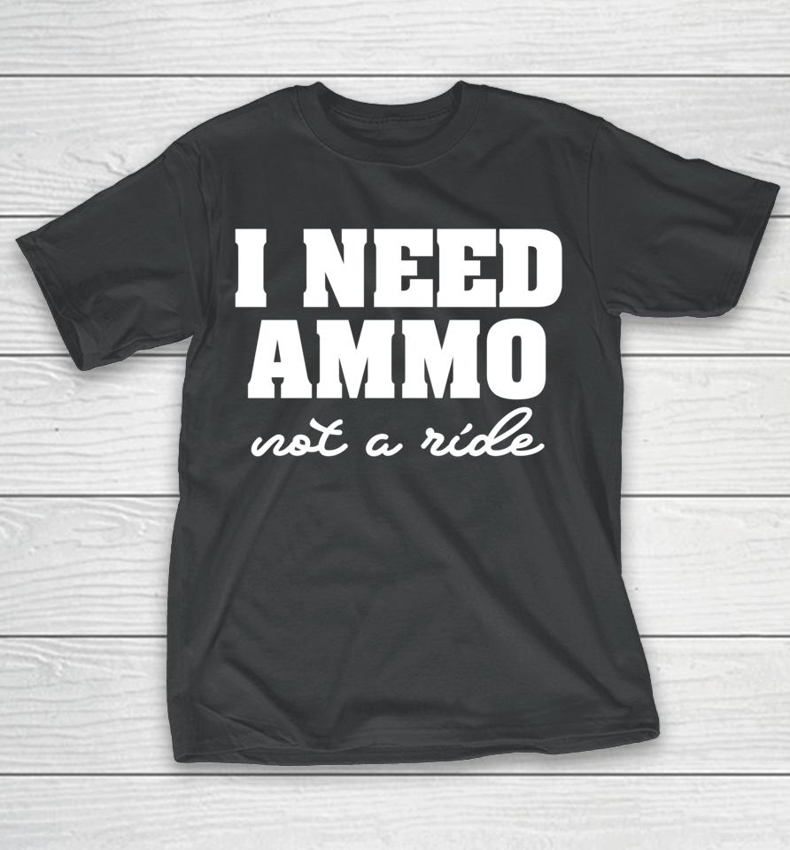 I Need Ammo Not A Ride T-Shirt