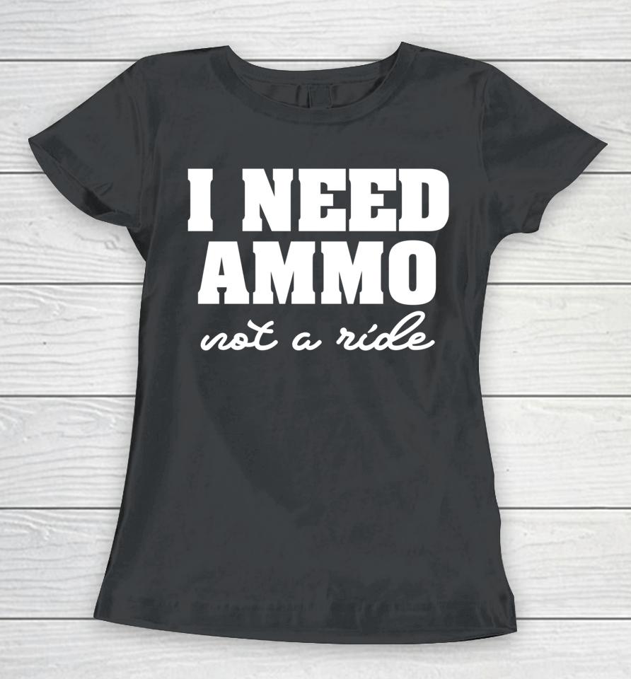 I Need Ammo Not A Ride Women T-Shirt
