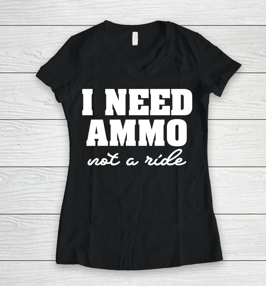 I Need Ammo Not A Ride Women V-Neck T-Shirt