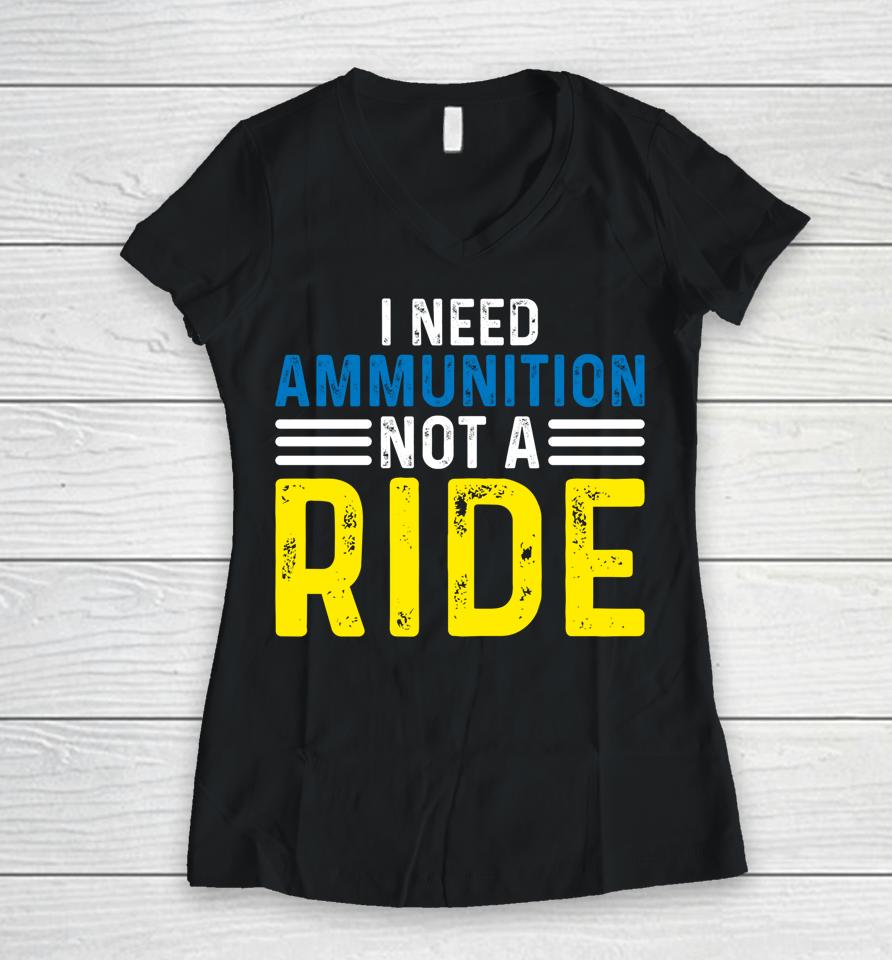 I Need Ammunition Not A Ride Women V-Neck T-Shirt