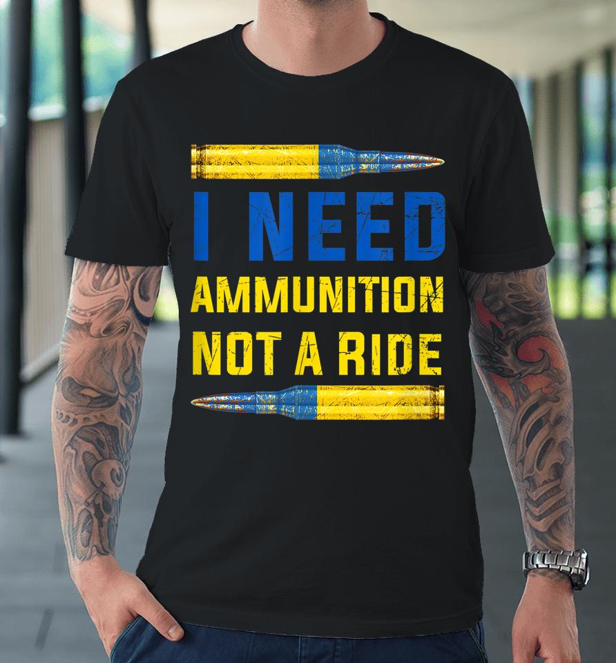 I Need Ammunition Not A Ride Premium T-Shirt