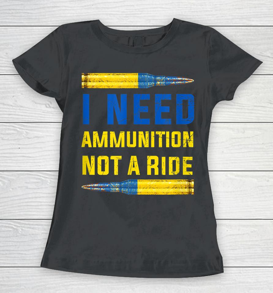 I Need Ammunition Not A Ride Women T-Shirt