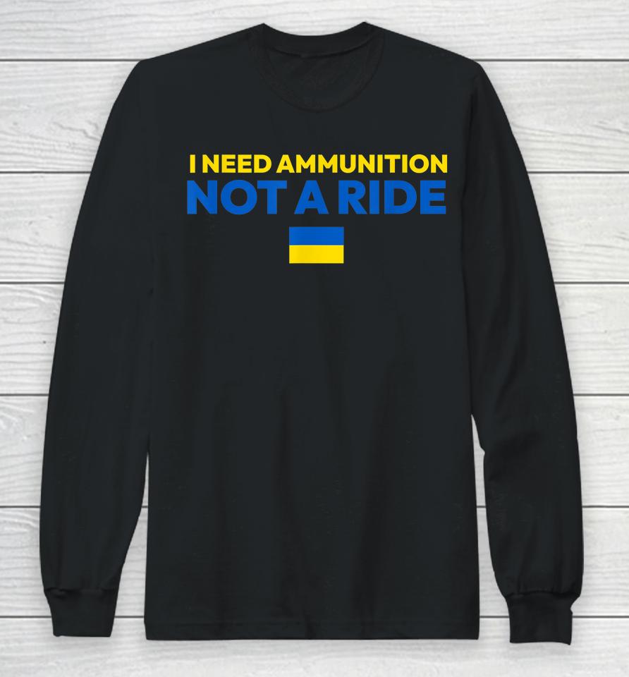 I Need Ammunition Not A Ride Long Sleeve T-Shirt