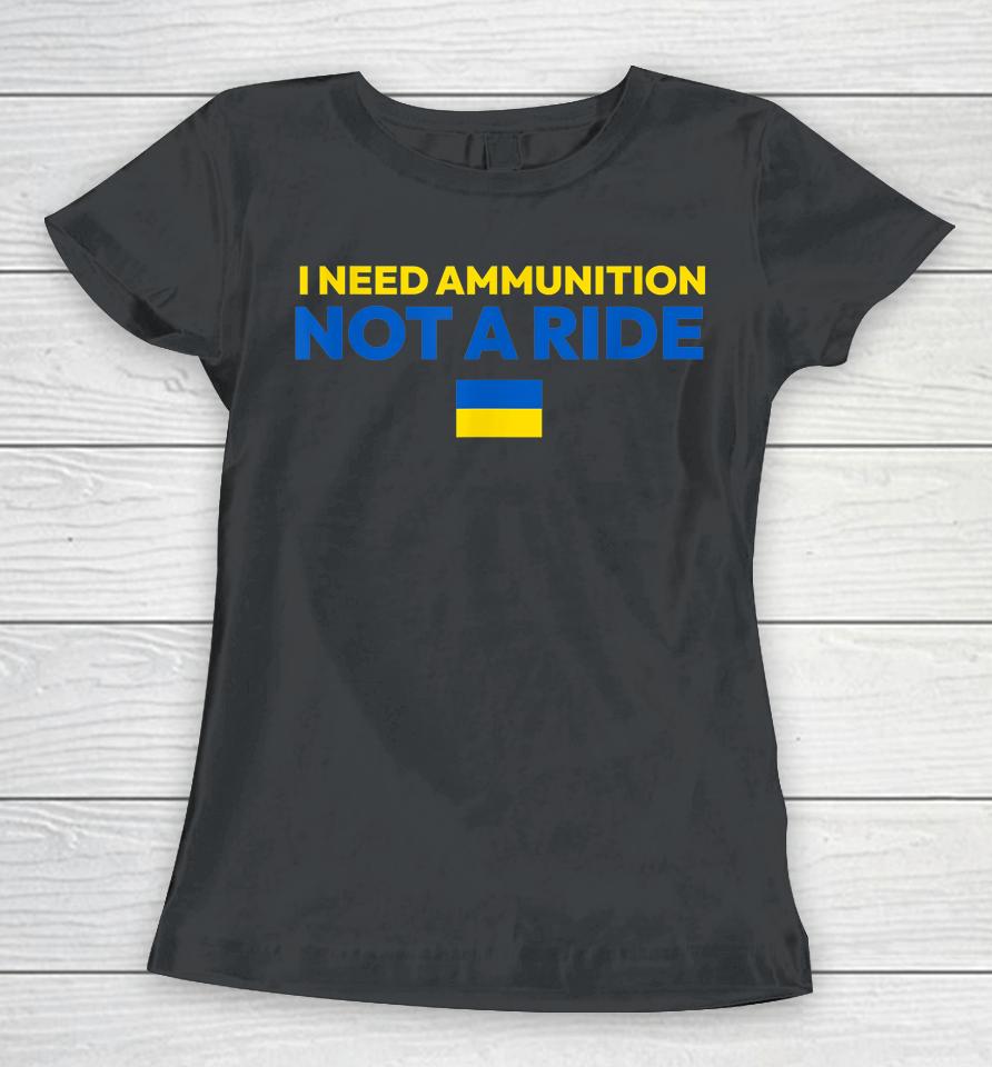 I Need Ammunition Not A Ride Women T-Shirt