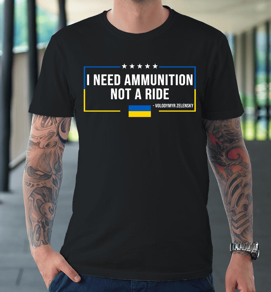 I Need Ammunition Not A Ride Ukraine Flag President Zelensky Premium T-Shirt