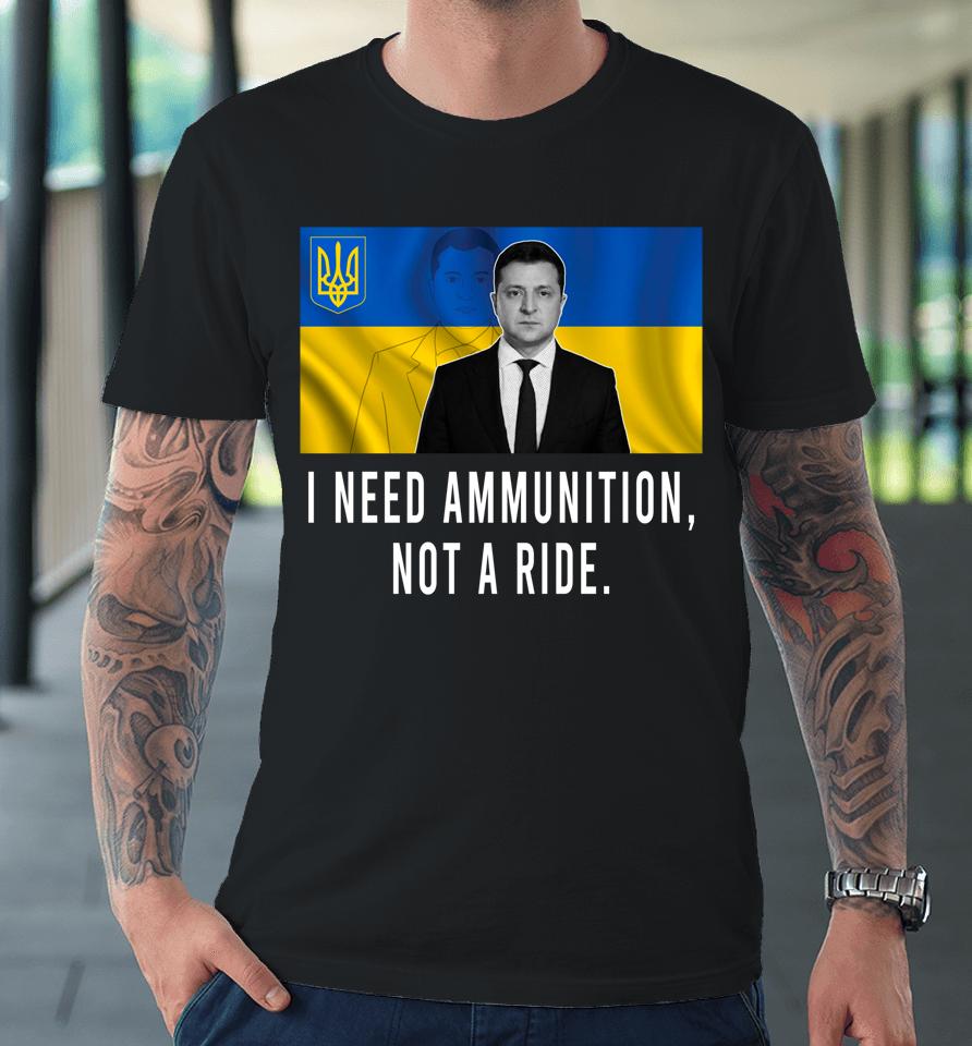 I Need Ammunition Not A Ride Ukraine Zelensky Premium T-Shirt