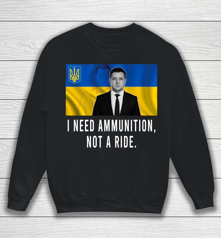 I Need Ammunition Not A Ride Ukraine Zelensky Sweatshirt