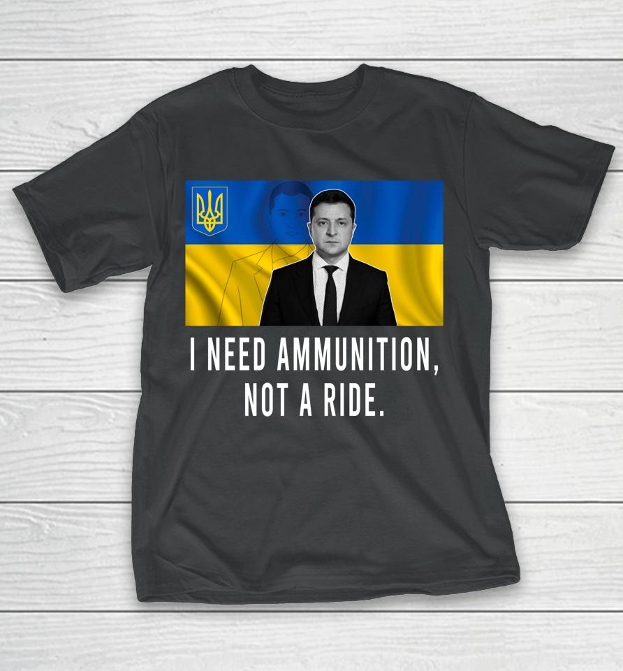 I Need Ammunition Not A Ride Ukraine Zelensky T-Shirt