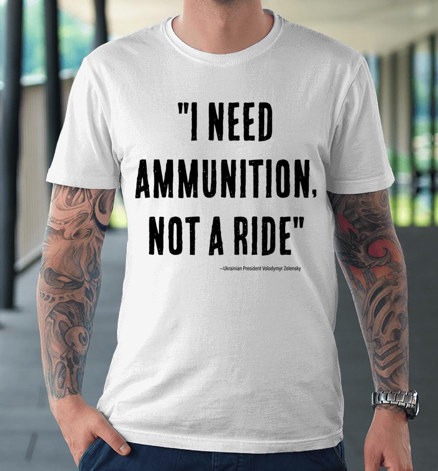 I Need Ammunition Not A Ride Ukrainian President Zelensky Premium T-Shirt