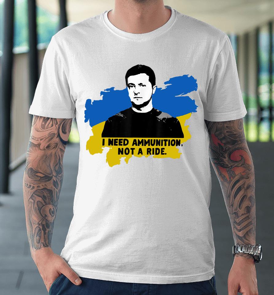 I Need Ammunition Not A Ride Zelensky Ukraine Ukrainian Flag Premium T-Shirt