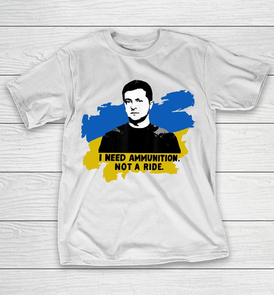I Need Ammunition Not A Ride Zelensky Ukraine Ukrainian Flag T-Shirt