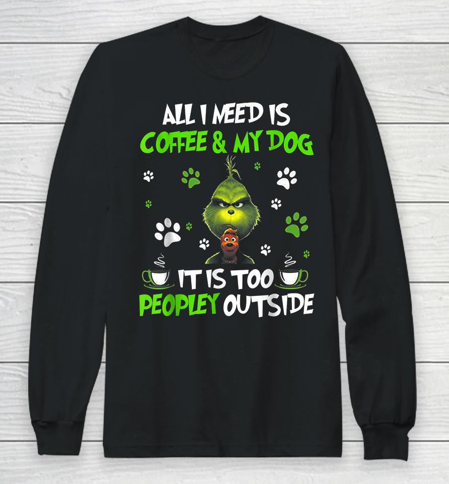 I Need Is Coffee And My Dog It Too Peopley Outside Grinch Long Sleeve T-Shirt