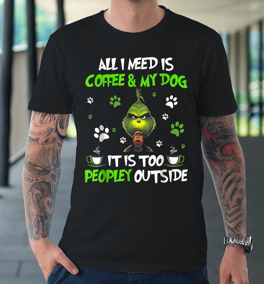 I Need Is Coffee And My Dog It Too Peopley Outside Grinch Premium T-Shirt