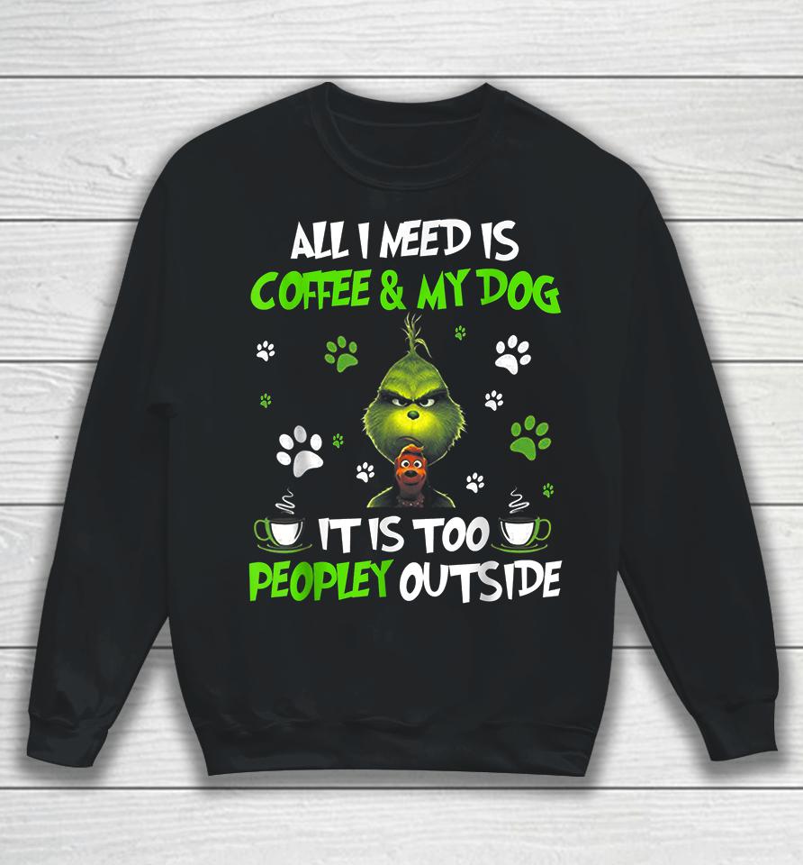 I Need Is Coffee And My Dog It Too Peopley Outside Grinch Sweatshirt