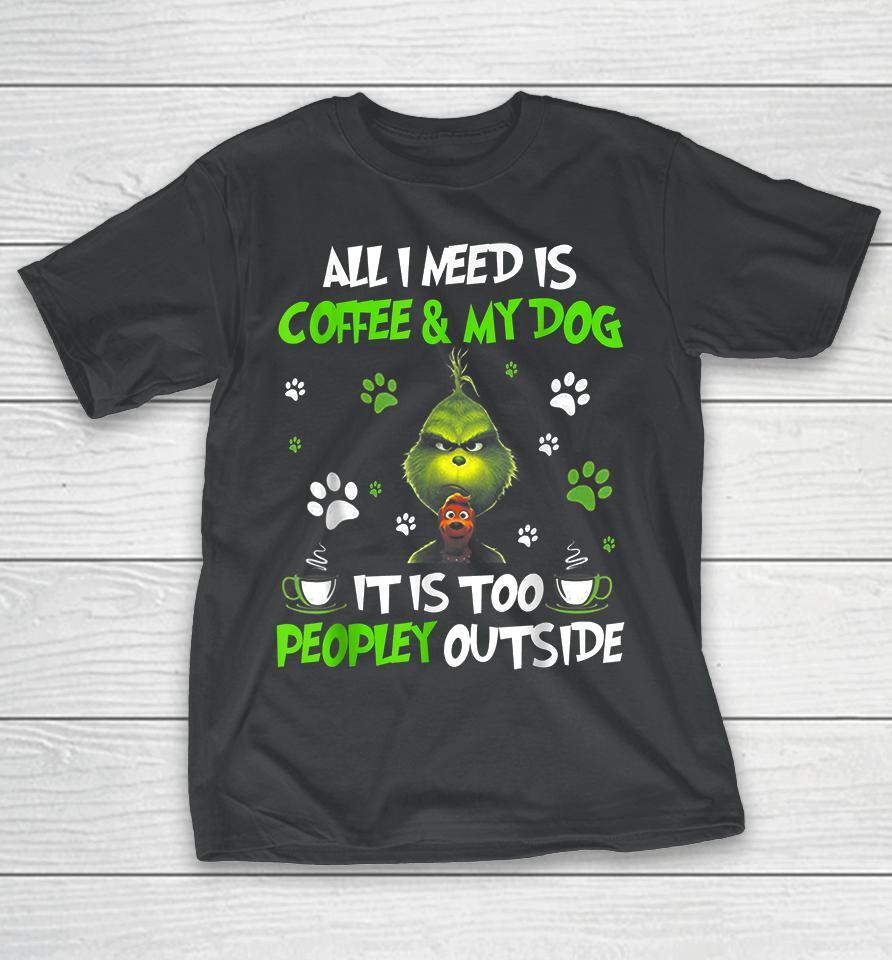 I Need Is Coffee And My Dog It Too Peopley Outside Grinch T-Shirt