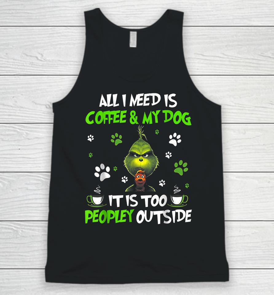 I Need Is Coffee And My Dog It Too Peopley Outside Grinch Unisex Tank Top