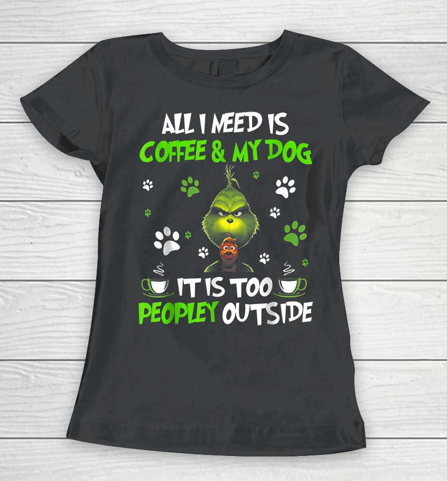 I Need Is Coffee And My Dog It Too Peopley Outside Grinch Women T-Shirt