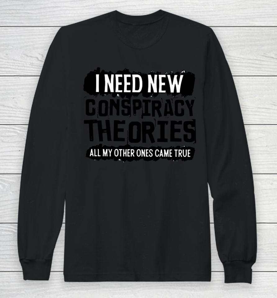 I Need New Conspiracy Theories All My Other Ones Came True Long Sleeve T-Shirt