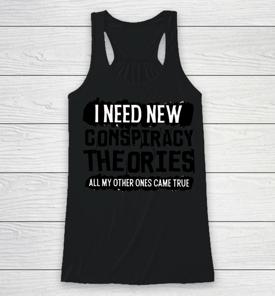 I Need New Conspiracy Theories All My Other Ones Came True Racerback Tank