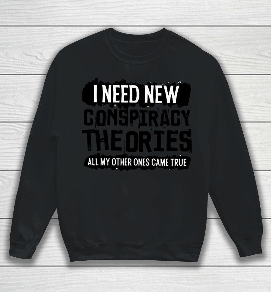 I Need New Conspiracy Theories All My Other Ones Came True Sweatshirt