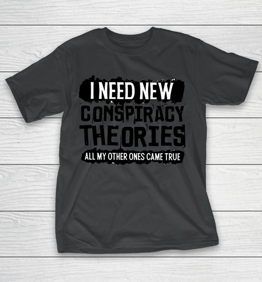 I Need New Conspiracy Theories All My Other Ones Came True T-Shirt