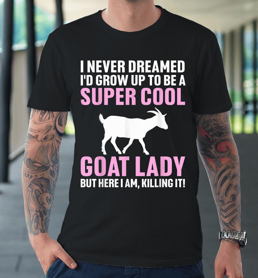 I Never Dreamed I'd Be A Goat Lady Premium T-Shirt