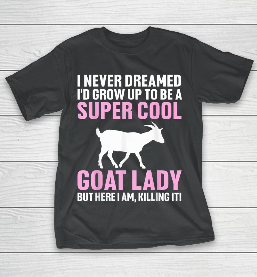 I Never Dreamed I'd Be A Goat Lady T-Shirt