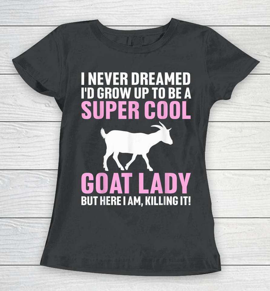 I Never Dreamed I'd Be A Goat Lady Women T-Shirt