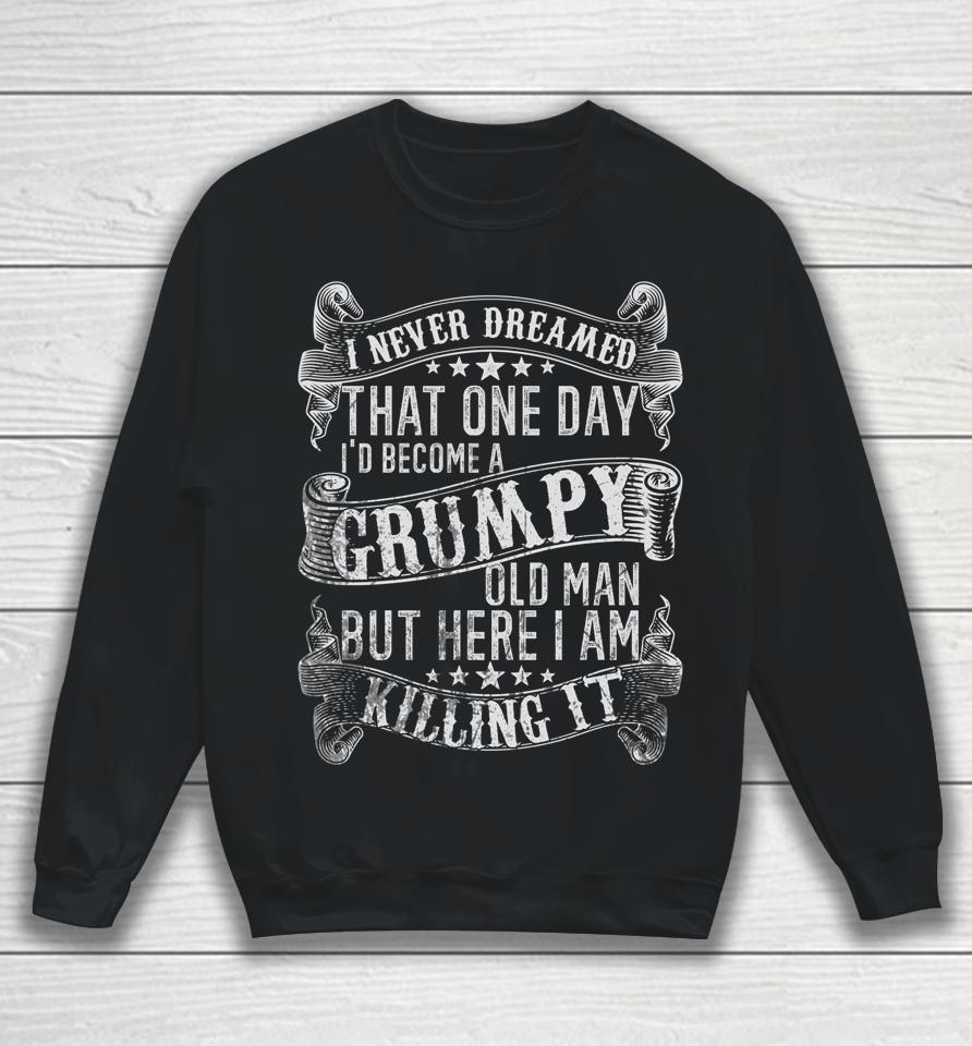 I Never Dreamed I'd Be A Grumpy Old Man Grumpy Old Man Joke Sweatshirt