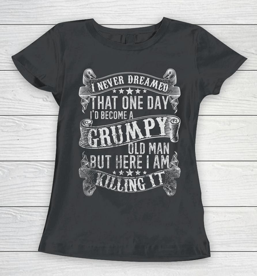 I Never Dreamed I'd Be A Grumpy Old Man Grumpy Old Man Joke Women T-Shirt