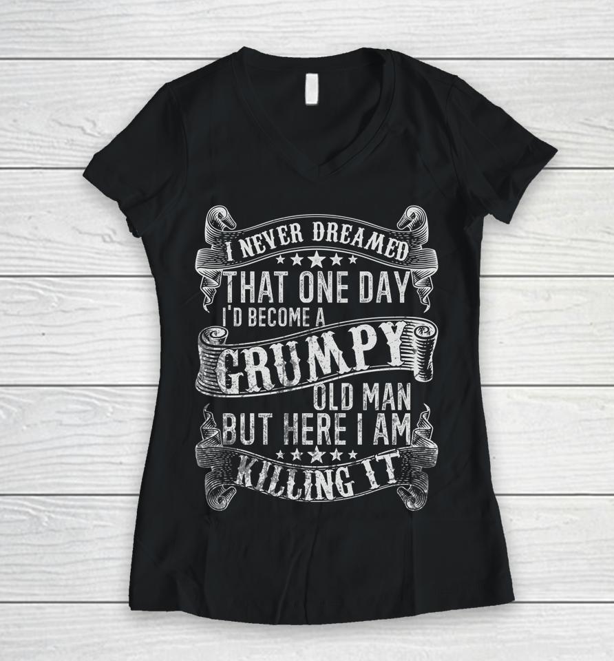 I Never Dreamed I'd Be A Grumpy Old Man Grumpy Old Man Joke Women V-Neck T-Shirt