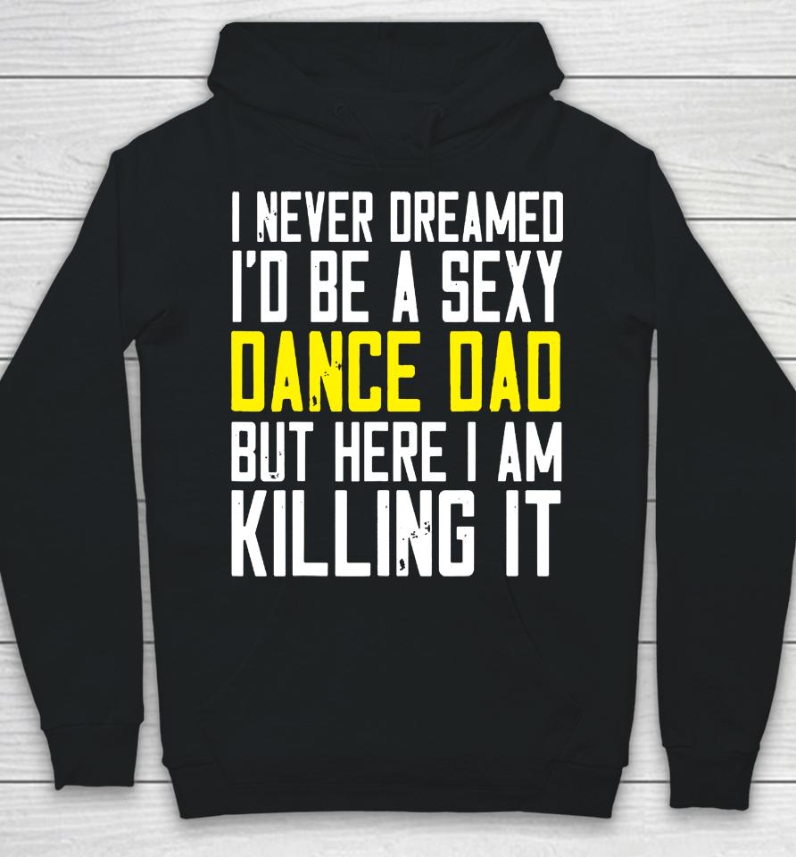 I Never Dreamed I'd Be A Sexy Dance Dad Kil Drawstring Hoodie
