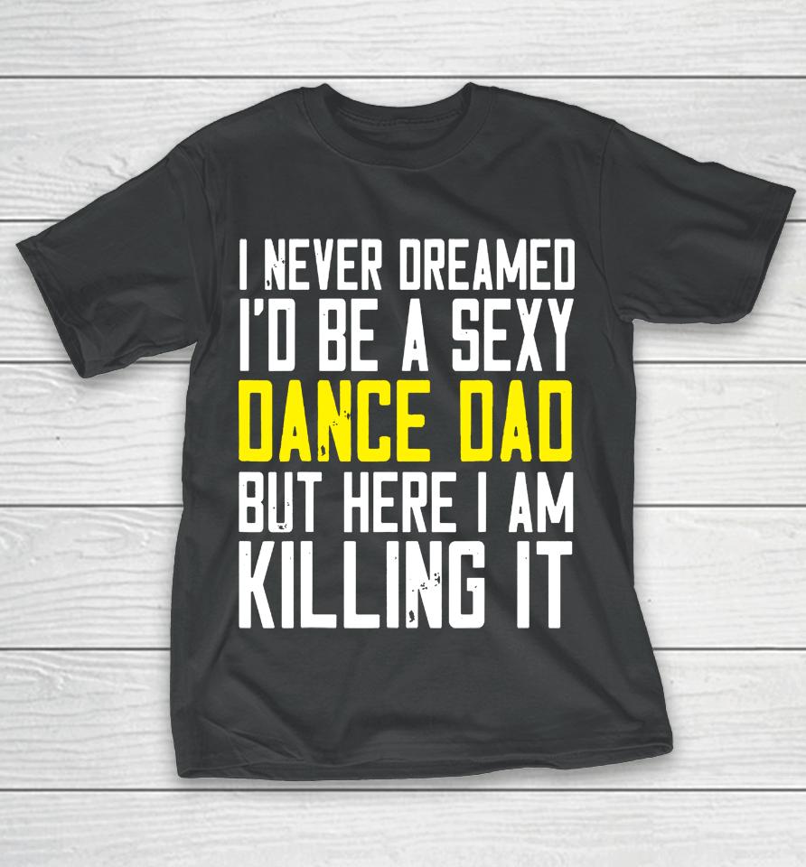 I Never Dreamed I'd Be A Sexy Dance Dad Kil Drawstring T-Shirt