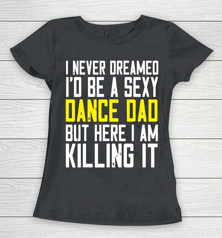 I Never Dreamed I'd Be A Sexy Dance Dad Kil Drawstring Women T-Shirt