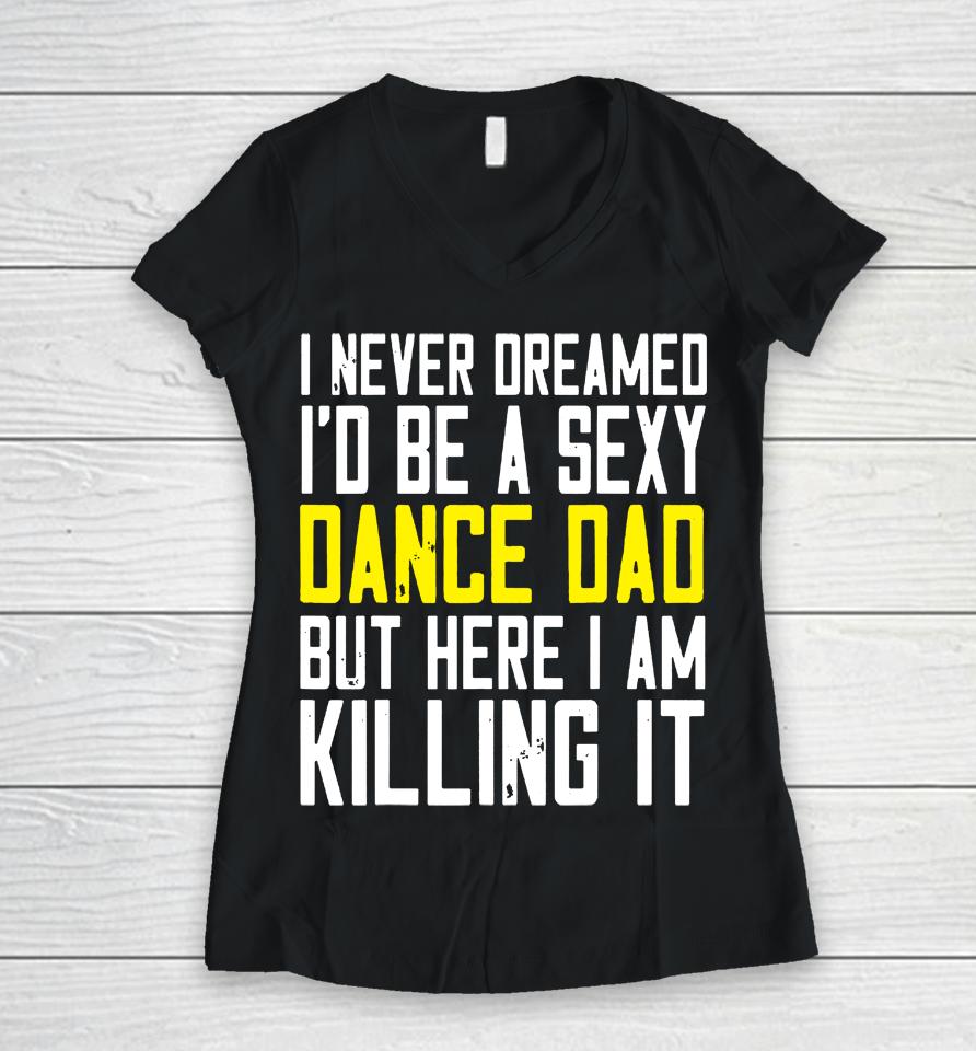 I Never Dreamed I'd Be A Sexy Dance Dad Kil Drawstring Women V-Neck T-Shirt