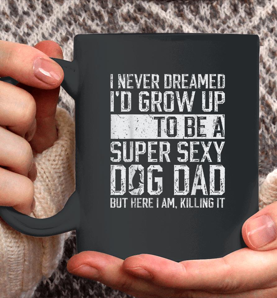 I Never Dreamed I'd Be A Super Sexy Dog Dad Coffee Mug