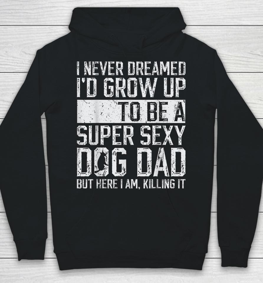 I Never Dreamed I'd Be A Super Sexy Dog Dad Hoodie