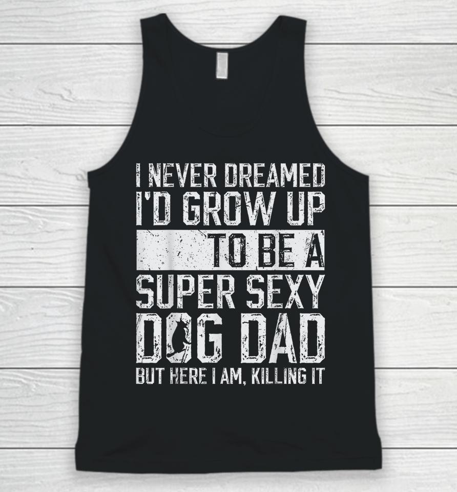 I Never Dreamed I'd Be A Super Sexy Dog Dad Unisex Tank Top