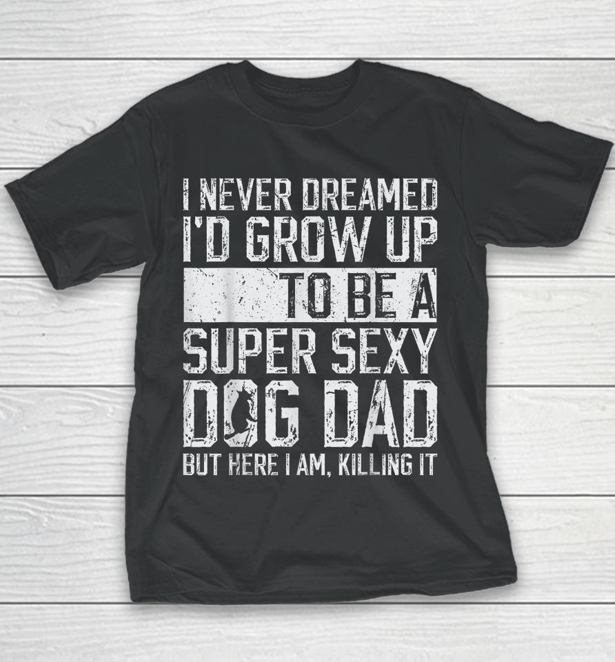 I Never Dreamed I'd Be A Super Sexy Dog Dad Youth T-Shirt