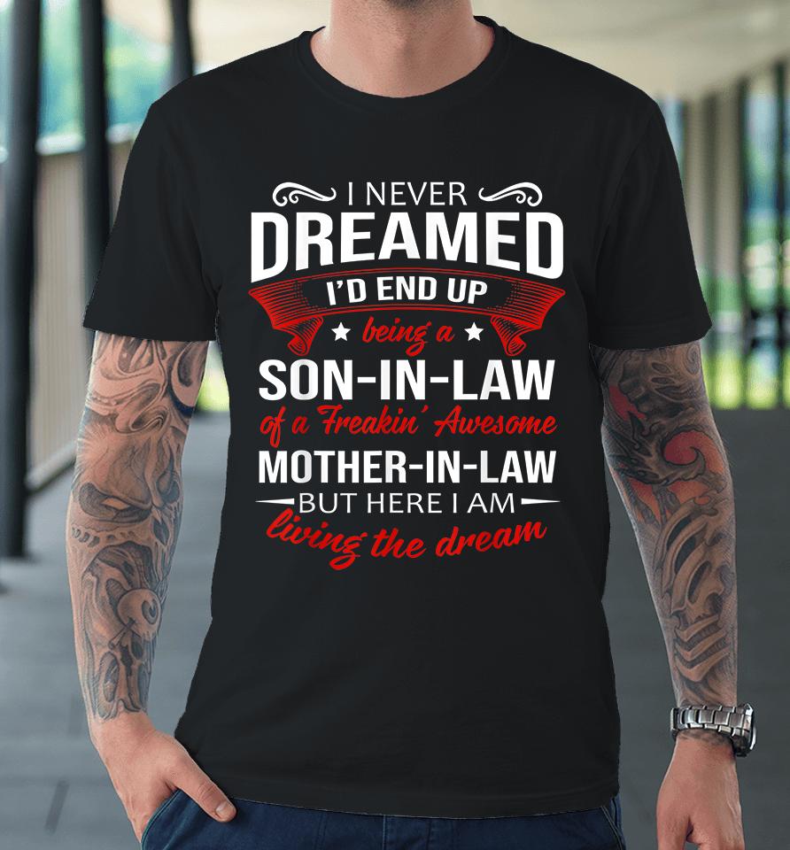 I Never Dreamed I'd End Up Being A Son In Law Of Freaking Awesome Mother In Law Premium T-Shirt