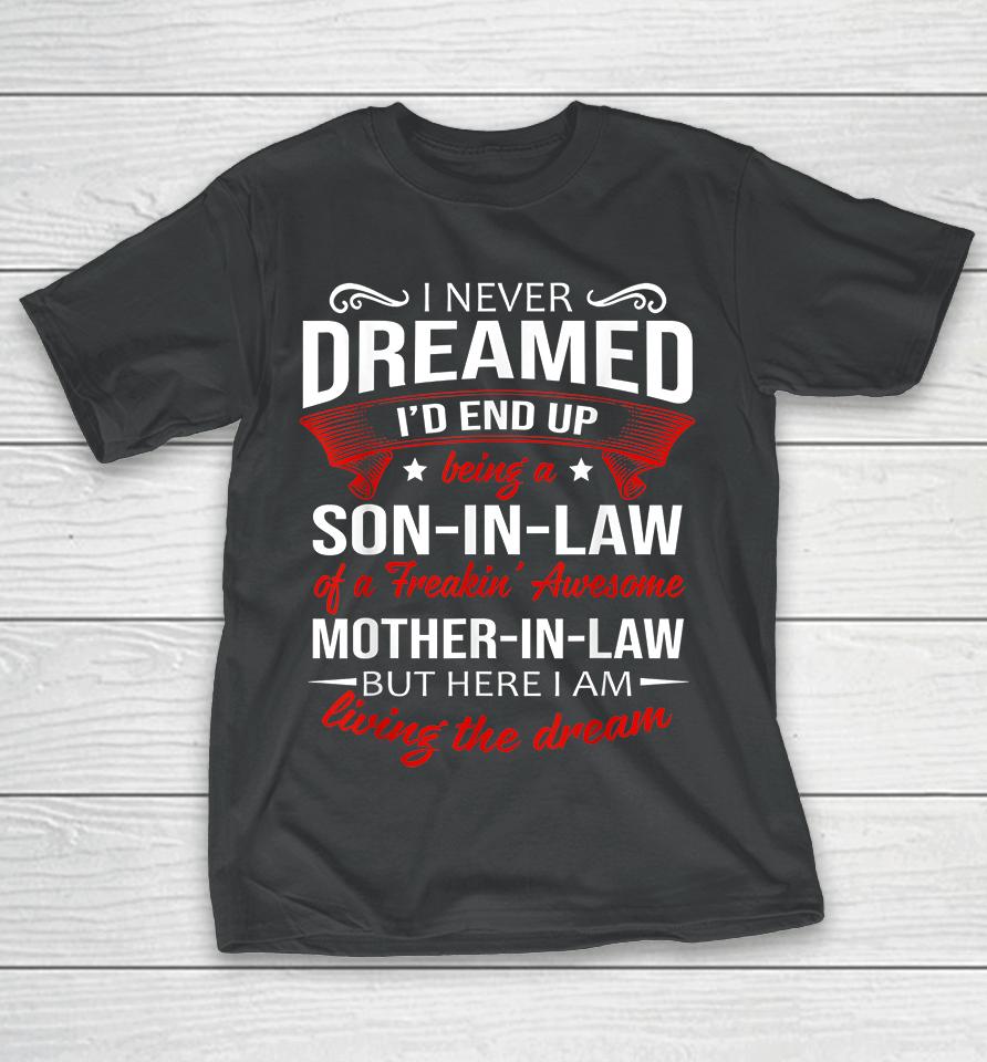 I Never Dreamed I'd End Up Being A Son In Law Of Freaking Awesome Mother In Law T-Shirt